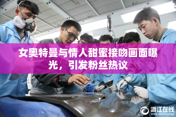 女奥特曼与情人甜蜜接吻画面曝光，引发粉丝热议