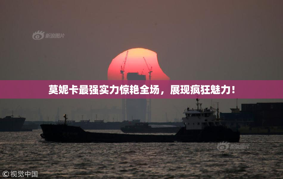 莫妮卡最强实力惊艳全场，展现疯狂魅力！