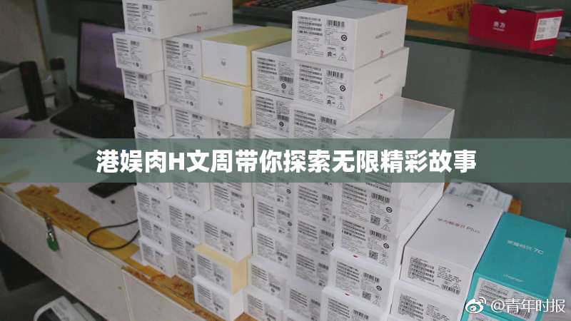 港娱肉H文周带你探索无限精彩故事