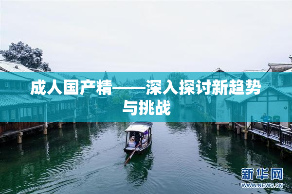 成人国产精——深入探讨新趋势与挑战