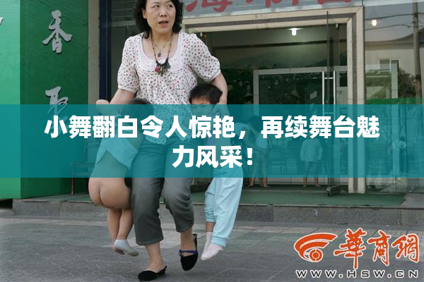 小舞翻白令人惊艳，再续舞台魅力风采！