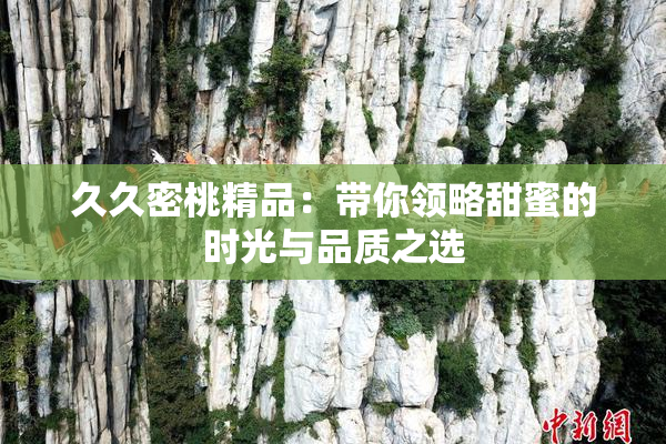 久久密桃精品：带你领略甜蜜的时光与品质之选