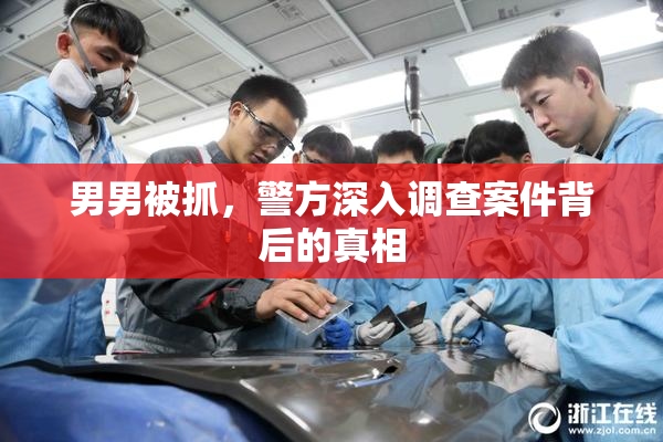男男被抓，警方深入调查案件背后的真相