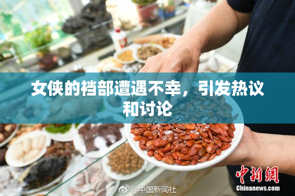 女侠的裆部遭遇不幸，引发热议和讨论