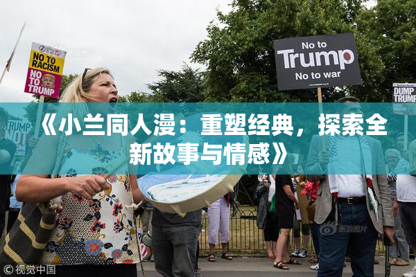 《小兰同人漫：重塑经典，探索全新故事与情感》