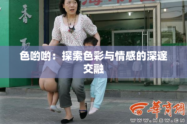 色哟哟：探索色彩与情感的深邃交融