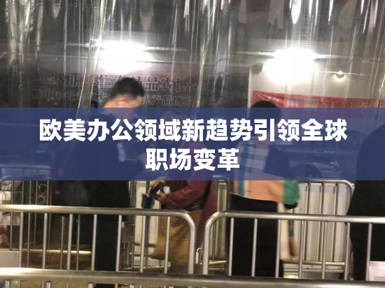 欧美办公领域新趋势引领全球职场变革