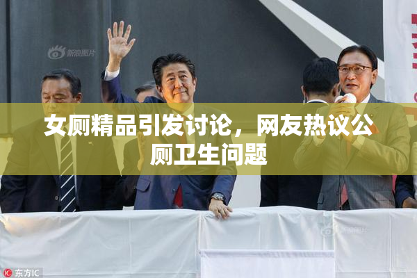 女厕精品引发讨论，网友热议公厕卫生问题