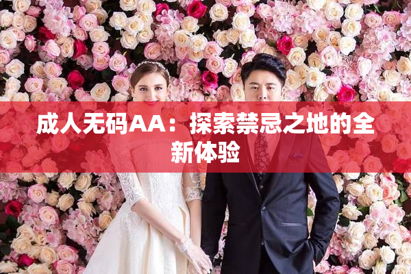 成人无码AA：探索禁忌之地的全新体验