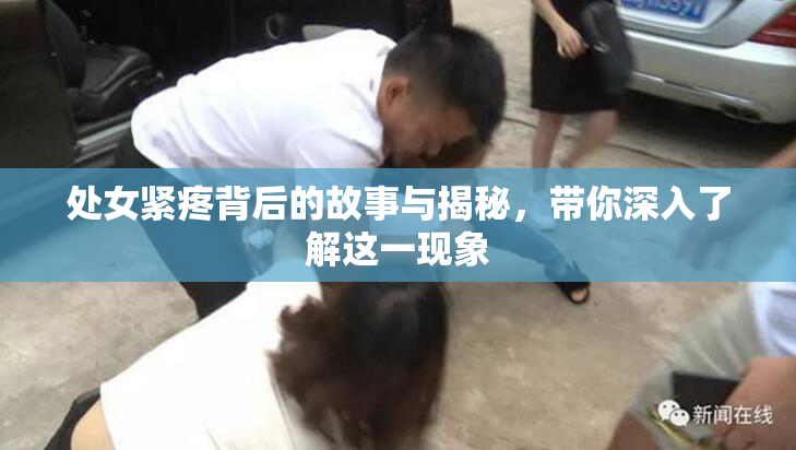 处女紧疼背后的故事与揭秘，带你深入了解这一现象