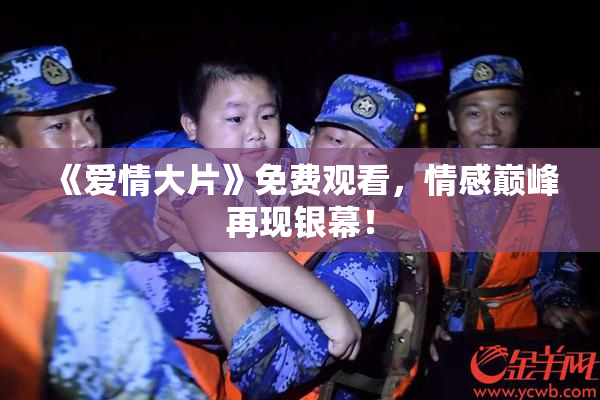 《爱情大片》免费观看，情感巅峰再现银幕！
