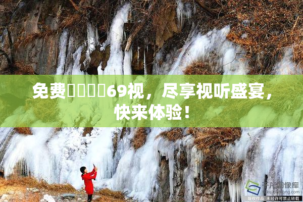 免费❌‌❌‌69视，尽享视听盛宴，快来体验！