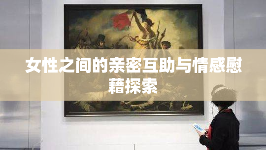 女性之间的亲密互助与情感慰藉探索