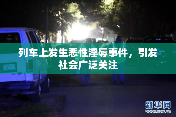 列车上发生恶性淫辱事件，引发社会广泛关注