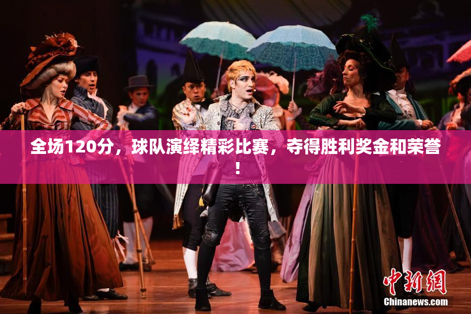 全场120分，球队演绎精彩比赛，夺得胜利奖金和荣誉！