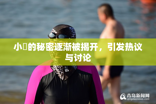 小泬的秘密逐渐被揭开，引发热议与讨论