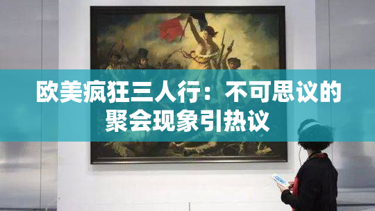 欧美疯狂三人行：不可思议的聚会现象引热议